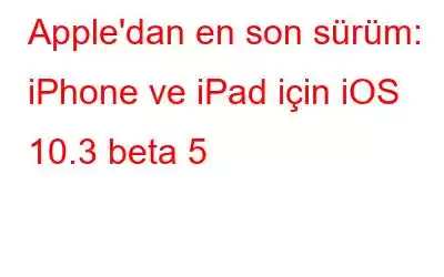 Apple'dan en son sürüm: iPhone ve iPad için iOS 10.3 beta 5