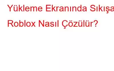 Yükleme Ekranında Sıkışan Roblox Nasıl Çözülür?