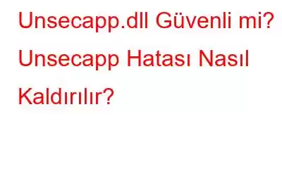 Unsecapp.dll Güvenli mi? Unsecapp Hatası Nasıl Kaldırılır?