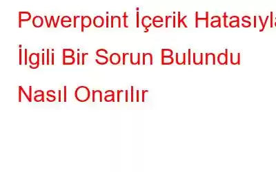 Powerpoint İçerik Hatasıyla İlgili Bir Sorun Bulundu Nasıl Onarılır