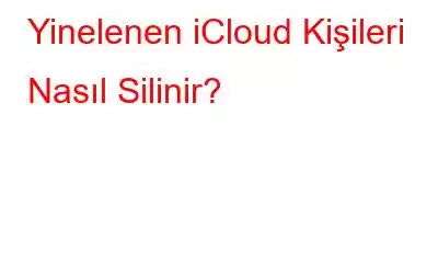 Yinelenen iCloud Kişileri Nasıl Silinir?