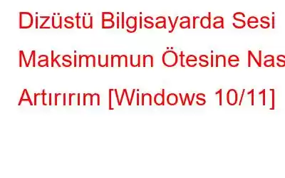 Dizüstü Bilgisayarda Sesi Maksimumun Ötesine Nasıl Artırırım [Windows 10/11]