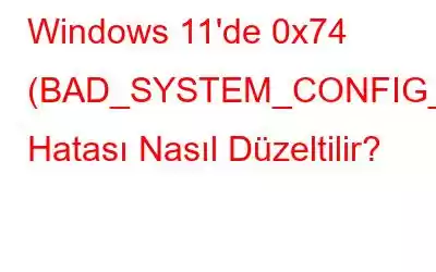 Windows 11'de 0x74 (BAD_SYSTEM_CONFIG_INFO) Hatası Nasıl Düzeltilir?