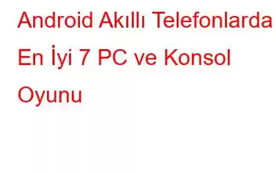 Android Akıllı Telefonlarda En İyi 7 PC ve Konsol Oyunu