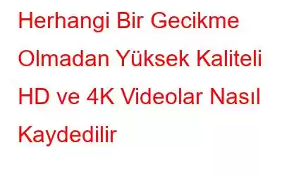 Herhangi Bir Gecikme Olmadan Yüksek Kaliteli HD ve 4K Videolar Nasıl Kaydedilir