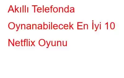 Akıllı Telefonda Oynanabilecek En İyi 10 Netflix Oyunu