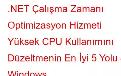 .NET Çalışma Zamanı Optimizasyon Hizmeti Yüksek CPU Kullanımını Düzeltmenin En İyi 5 Yolu – Windows