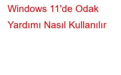 Windows 11'de Odak Yardımı Nasıl Kullanılır