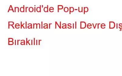 Android'de Pop-up Reklamlar Nasıl Devre Dışı Bırakılır