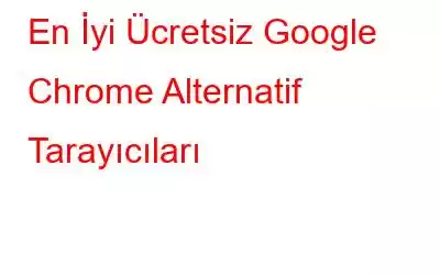 En İyi Ücretsiz Google Chrome Alternatif Tarayıcıları