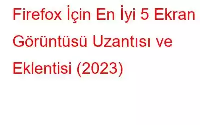 Firefox İçin En İyi 5 Ekran Görüntüsü Uzantısı ve Eklentisi (2023)