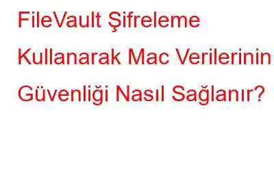 FileVault Şifreleme Kullanarak Mac Verilerinin Güvenliği Nasıl Sağlanır?