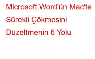 Microsoft Word'ün Mac'te Sürekli Çökmesini Düzeltmenin 6 Yolu