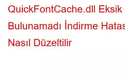 QuickFontCache.dll Eksik / Bulunamadı İndirme Hatası Nasıl Düzeltilir