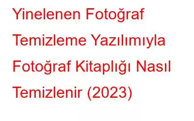 Yinelenen Fotoğraf Temizleme Yazılımıyla Fotoğraf Kitaplığı Nasıl Temizlenir (2023)