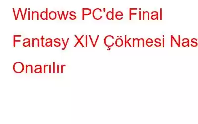 Windows PC'de Final Fantasy XIV Çökmesi Nasıl Onarılır