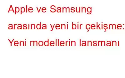 Apple ve Samsung arasında yeni bir çekişme: Yeni modellerin lansmanı