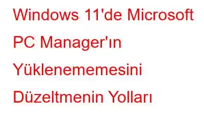 Windows 11'de Microsoft PC Manager'ın Yüklenememesini Düzeltmenin Yolları