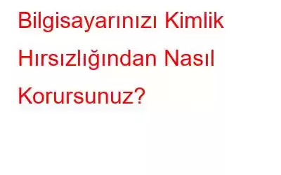 Bilgisayarınızı Kimlik Hırsızlığından Nasıl Korursunuz?