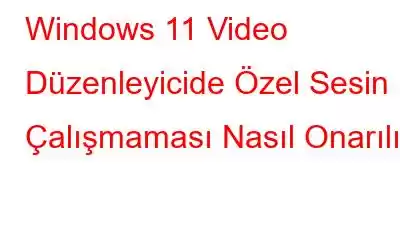 Windows 11 Video Düzenleyicide Özel Sesin Çalışmaması Nasıl Onarılır