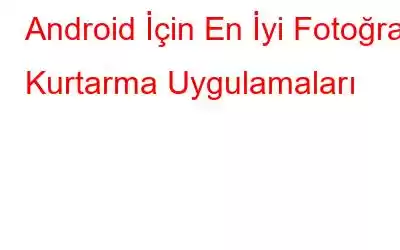 Android İçin En İyi Fotoğraf Kurtarma Uygulamaları