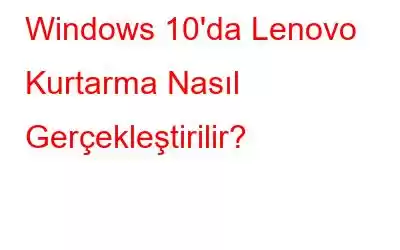 Windows 10'da Lenovo Kurtarma Nasıl Gerçekleştirilir?