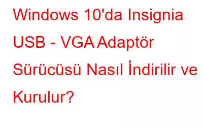 Windows 10'da Insignia USB - VGA Adaptör Sürücüsü Nasıl İndirilir ve Kurulur?