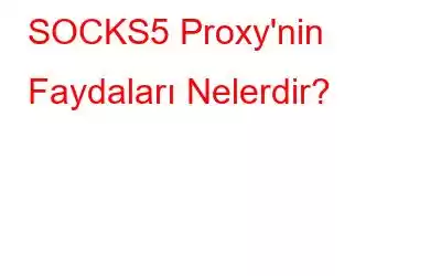 SOCKS5 Proxy'nin Faydaları Nelerdir?