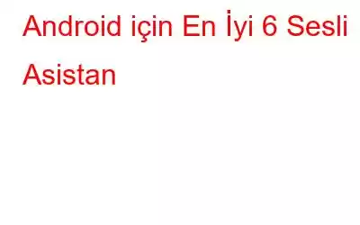 Android için En İyi 6 Sesli Asistan