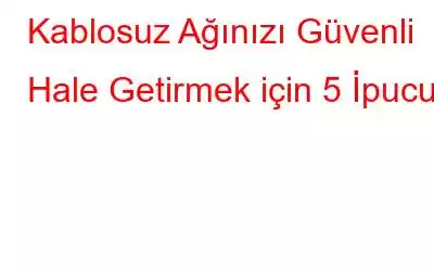 Kablosuz Ağınızı Güvenli Hale Getirmek için 5 İpucu