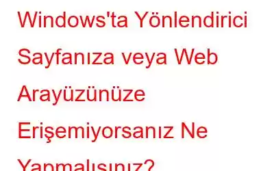 Windows'ta Yönlendirici Sayfanıza veya Web Arayüzünüze Erişemiyorsanız Ne Yapmalısınız?