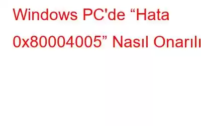 Windows PC'de “Hata 0x80004005” Nasıl Onarılır