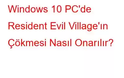 Windows 10 PC'de Resident Evil Village'ın Çökmesi Nasıl Onarılır?