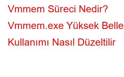 Vmmem Süreci Nedir? Vmmem.exe Yüksek Bellek Kullanımı Nasıl Düzeltilir