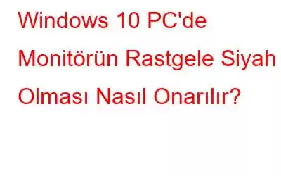 Windows 10 PC'de Monitörün Rastgele Siyah Olması Nasıl Onarılır?