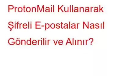 ProtonMail Kullanarak Şifreli E-postalar Nasıl Gönderilir ve Alınır?