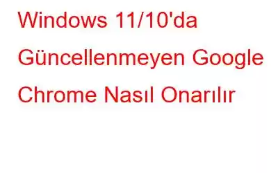 Windows 11/10'da Güncellenmeyen Google Chrome Nasıl Onarılır