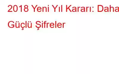 2018 Yeni Yıl Kararı: Daha Güçlü Şifreler