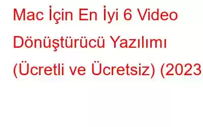 Mac İçin En İyi 6 Video Dönüştürücü Yazılımı (Ücretli ve Ücretsiz) (2023)