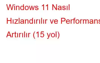 Windows 11 Nasıl Hızlandırılır ve Performans Artırılır (15 yol)