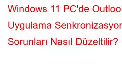 Windows 11 PC'de Outlook Uygulama Senkronizasyonu Sorunları Nasıl Düzeltilir?