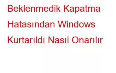 Beklenmedik Kapatma Hatasından Windows Kurtarıldı Nasıl Onarılır