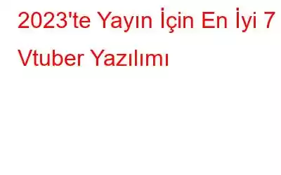 2023'te Yayın İçin En İyi 7 Vtuber Yazılımı