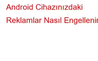 Android Cihazınızdaki Reklamlar Nasıl Engellenir