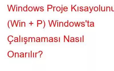 Windows Proje Kısayolunun (Win + P) Windows'ta Çalışmaması Nasıl Onarılır?