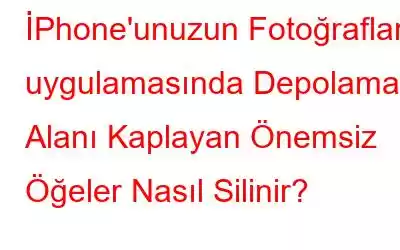 İPhone'unuzun Fotoğraflar uygulamasında Depolama Alanı Kaplayan Önemsiz Öğeler Nasıl Silinir?