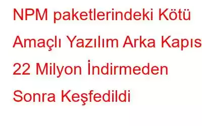 NPM paketlerindeki Kötü Amaçlı Yazılım Arka Kapısı 22 Milyon İndirmeden Sonra Keşfedildi