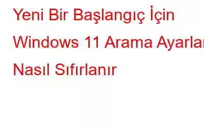 Yeni Bir Başlangıç ​​İçin Windows 11 Arama Ayarları Nasıl Sıfırlanır