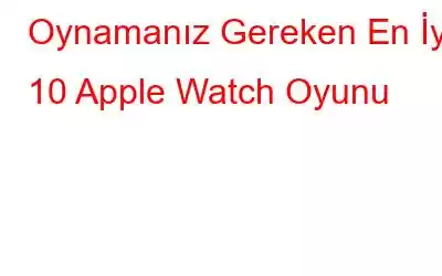 Oynamanız Gereken En İyi 10 Apple Watch Oyunu