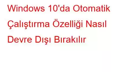 Windows 10'da Otomatik Çalıştırma Özelliği Nasıl Devre Dışı Bırakılır